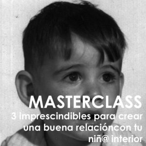 Masterclass 3 imprescindibles para crear una buena relación con el niñ@ interior